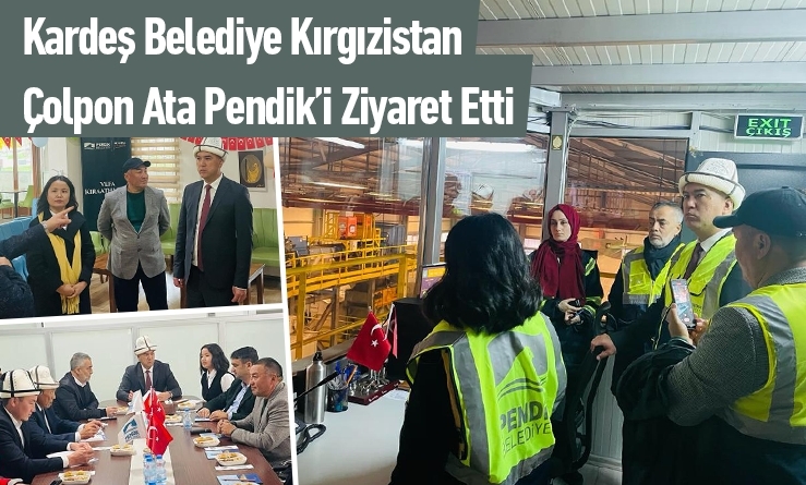 Kardeş Belediye Kırgızistan-Çolpon Ata Pendik’i Ziyaret Etti